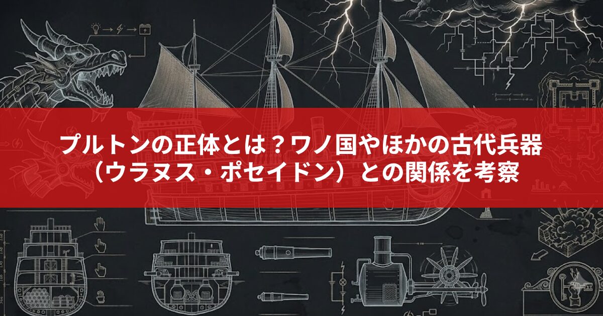 プルトンの正体とは？ワノ国やほかの古代兵器 （ウラヌス・ポセイドン）との関係を考察
