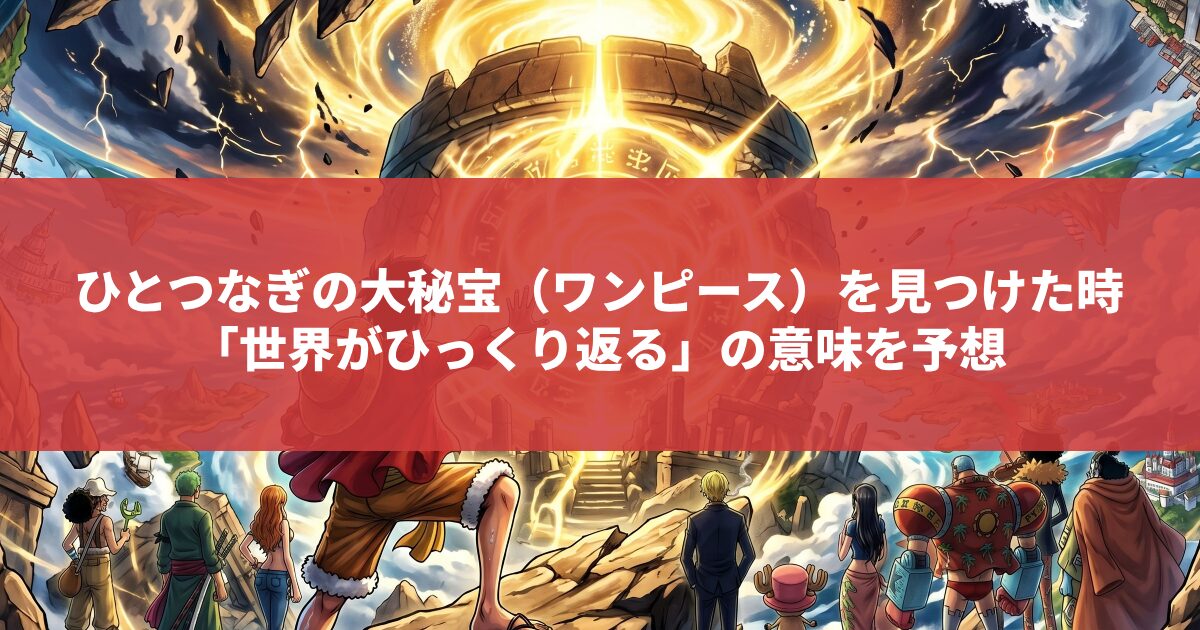 ひとつなぎの大秘宝（ワンピース）を見つけた時 「世界がひっくり返る」の意味を予想
